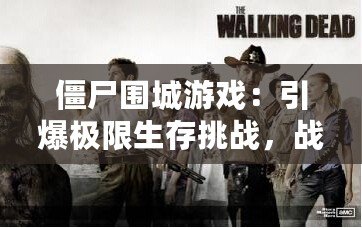 僵尸圍城游戲：引爆極限生存挑戰，戰術與冒險并存！