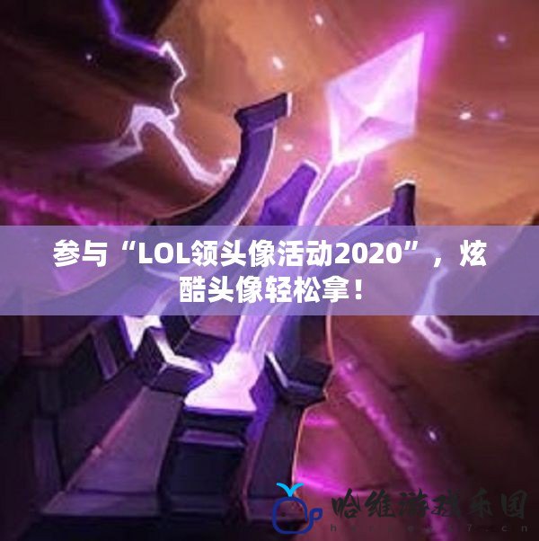 參與“LOL領頭像活動2020”，炫酷頭像輕松拿！