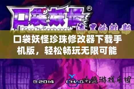 口袋妖怪珍珠修改器下載手機版，輕松暢玩無限可能