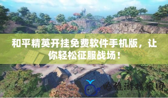 和平精英開掛免費軟件手機(jī)版，讓你輕松征服戰(zhàn)場！