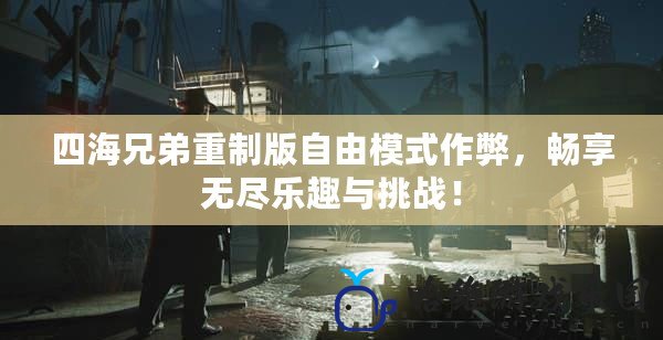 四海兄弟重制版自由模式作弊，暢享無盡樂趣與挑戰！