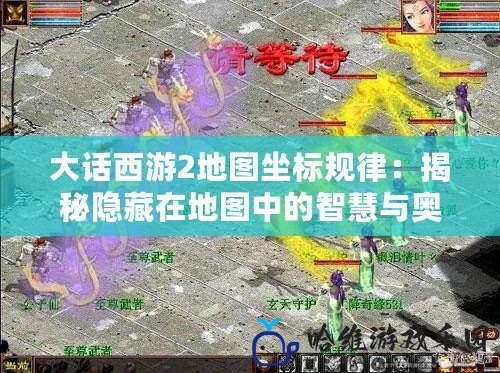 大話西游2地圖坐標(biāo)規(guī)律：揭秘隱藏在地圖中的智慧與奧秘