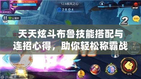 天天炫斗布魯技能搭配與連招心得，助你輕松稱霸戰(zhàn)場