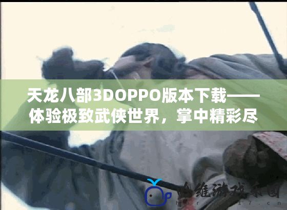 天龍八部3DOPPO版本下載——體驗(yàn)極致武俠世界，掌中精彩盡在OPPO手機(jī)