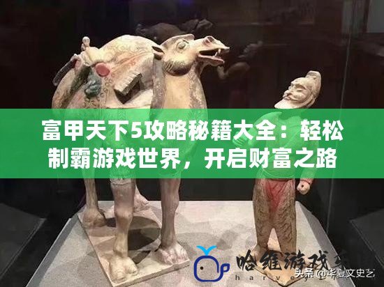富甲天下5攻略秘籍大全：輕松制霸游戲世界，開(kāi)啟財(cái)富之路