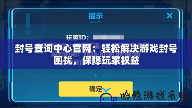 封號查詢中心官網：輕松解決游戲封號困擾，保障玩家權益