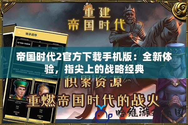帝國時代2官方下載手機版：全新體驗，指尖上的戰(zhàn)略經(jīng)典
