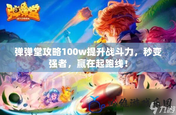 彈彈堂攻略100w提升戰(zhàn)斗力，秒變強者，贏在起跑線！