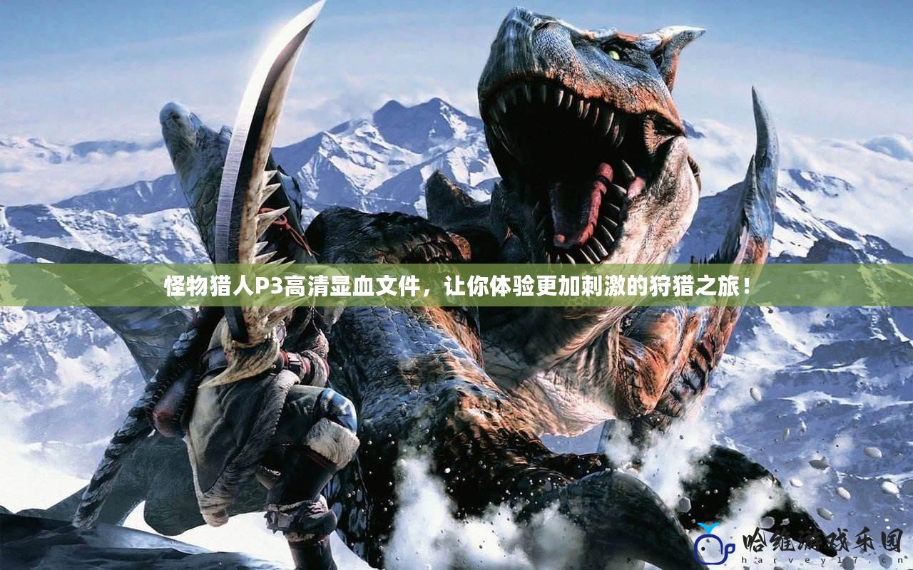 怪物獵人P3高清顯血文件，讓你體驗(yàn)更加刺激的狩獵之旅！