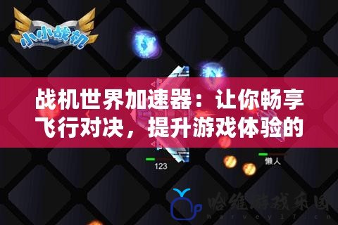戰(zhàn)機(jī)世界加速器：讓你暢享飛行對(duì)決，提升游戲體驗(yàn)的最佳選擇