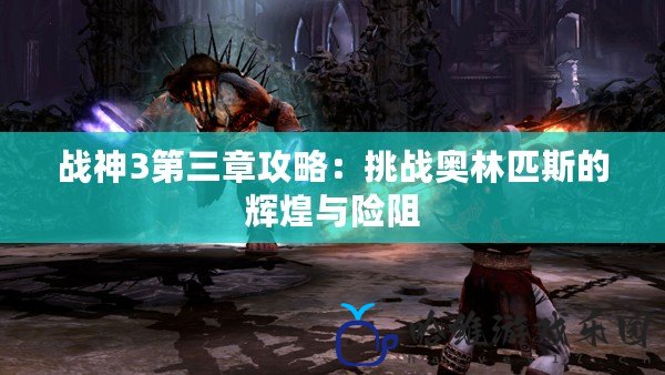 戰神3第三章攻略：挑戰奧林匹斯的輝煌與險阻