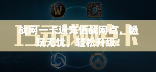戰(zhàn)網(wǎng)一卡通充值戰(zhàn)網(wǎng)點，暢玩無憂，輕松升級！