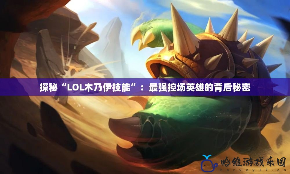 探秘“LOL木乃伊技能”：最強控場英雄的背后秘密