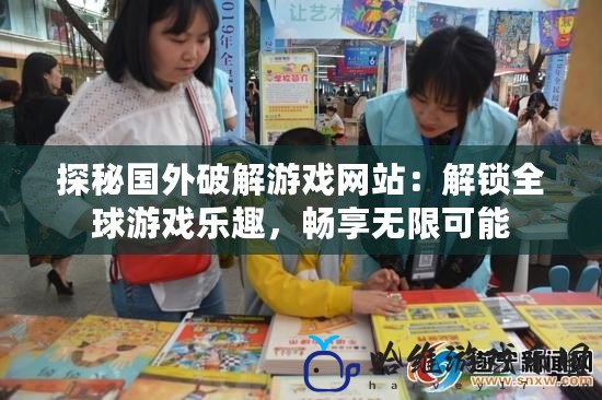 探秘國外破解游戲網站：解鎖全球游戲樂趣，暢享無限可能