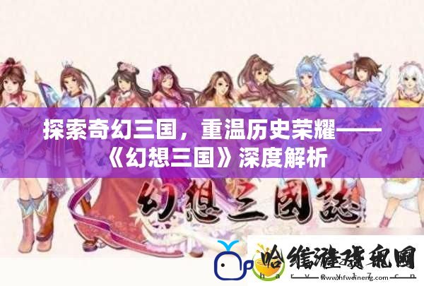 探索奇幻三國，重溫歷史榮耀——《幻想三國》深度解析