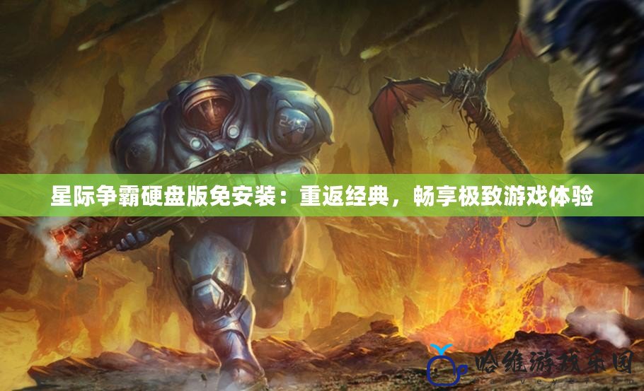 星際爭霸硬盤版免安裝：重返經典，暢享極致游戲體驗