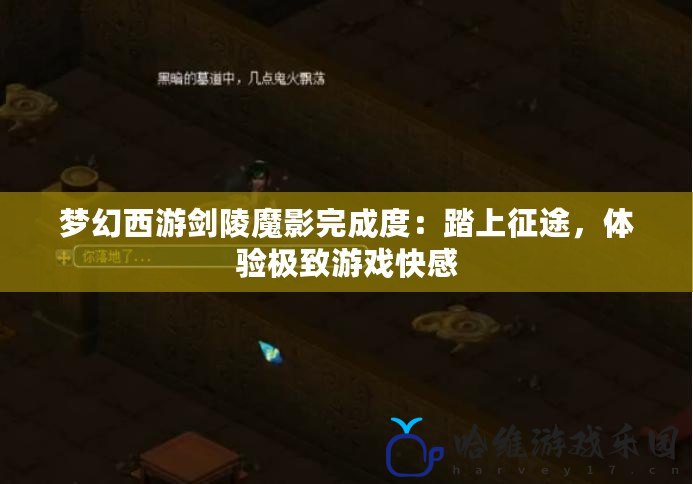 夢(mèng)幻西游劍陵魔影完成度：踏上征途，體驗(yàn)極致游戲快感