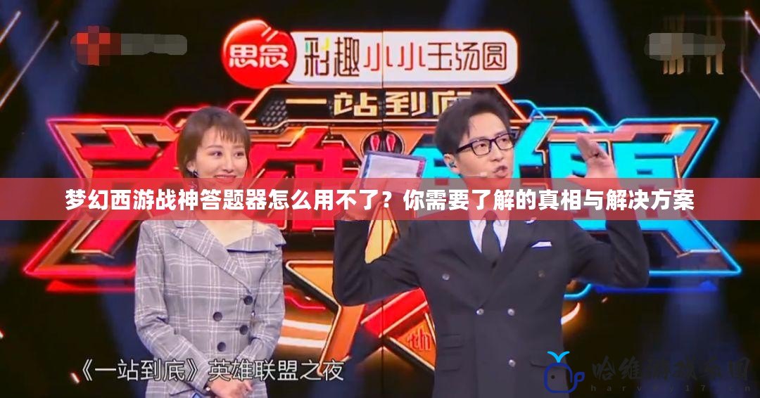 夢(mèng)幻西游戰(zhàn)神答題器怎么用不了？你需要了解的真相與解決方案