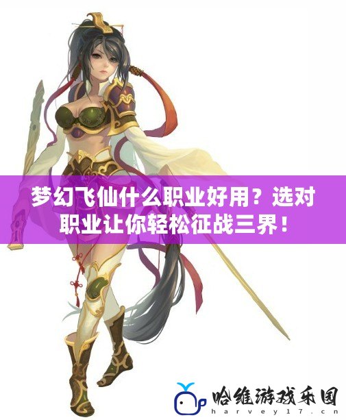 夢幻飛仙什么職業(yè)好用？選對職業(yè)讓你輕松征戰(zhàn)三界！