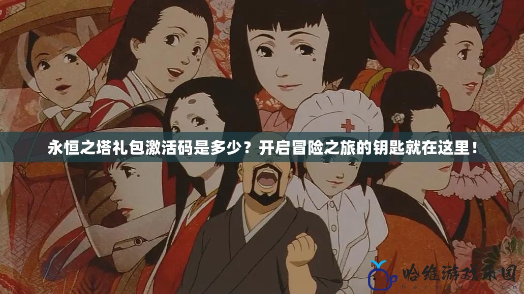 永恒之塔禮包激活碼是多少？開啟冒險之旅的鑰匙就在這里！