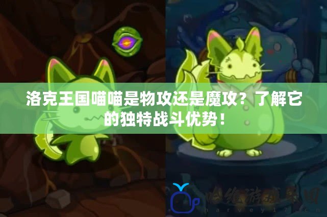 洛克王國(guó)喵喵是物攻還是魔攻？了解它的獨(dú)特戰(zhàn)斗優(yōu)勢(shì)！