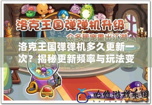 洛克王國彈彈機多久更新一次？揭秘更新頻率與玩法變動的背后