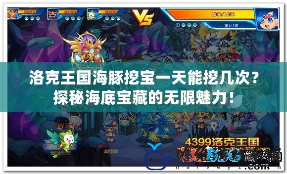 洛克王國海豚挖寶一天能挖幾次？探秘海底寶藏的無限魅力！