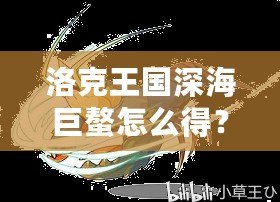 洛克王國深海巨螯怎么得？詳解獲取方法與玩法技巧