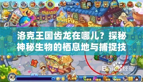 洛克王國(guó)齒龍?jiān)谀膬海刻矫厣衩厣锏臈⒌嘏c捕捉技巧