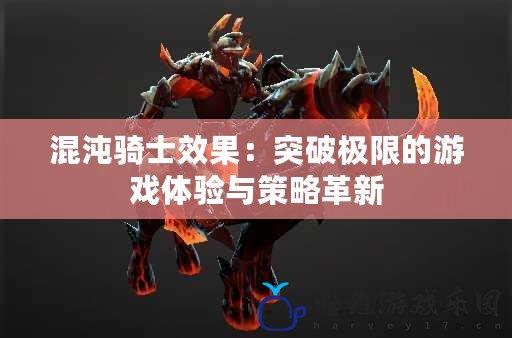 混沌騎士效果：突破極限的游戲體驗與策略革新