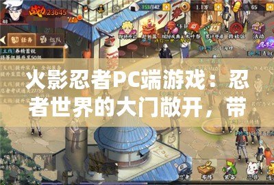 火影忍者PC端游戲：忍者世界的大門敞開，帶你體驗全新冒險之旅！