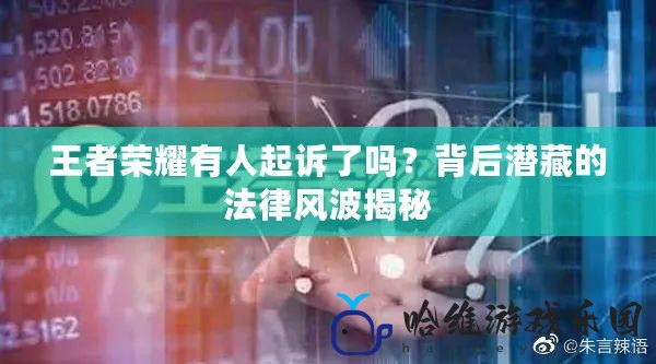 王者榮耀有人起訴了嗎？背后潛藏的法律風(fēng)波揭秘