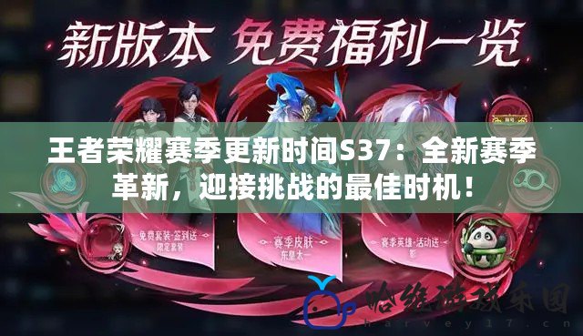 王者榮耀賽季更新時間S37：全新賽季革新，迎接挑戰(zhàn)的最佳時機！