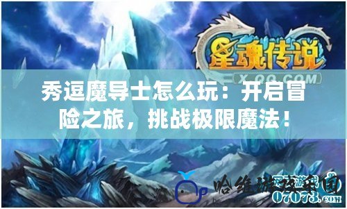 秀逗魔導(dǎo)士怎么玩：開啟冒險之旅，挑戰(zhàn)極限魔法！