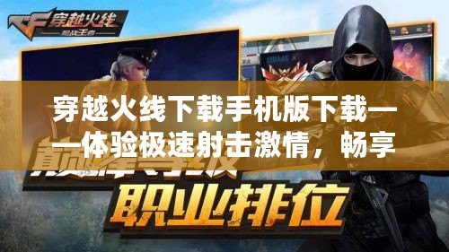 穿越火線下載手機版下載——體驗極速射擊激情，暢享刺激戰斗！