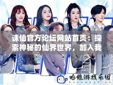 誅仙官方論壇網(wǎng)站首頁：探索神秘的仙界世界，加入我們的社區(qū)！