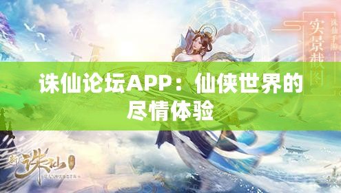 誅仙論壇APP：仙俠世界的盡情體驗(yàn)
