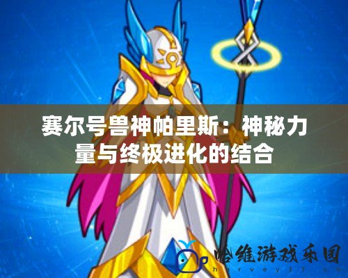 賽爾號獸神帕里斯：神秘力量與終極進(jìn)化的結(jié)合