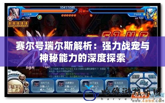 賽爾號(hào)瑞爾斯解析：強(qiáng)力戰(zhàn)寵與神秘能力的深度探索