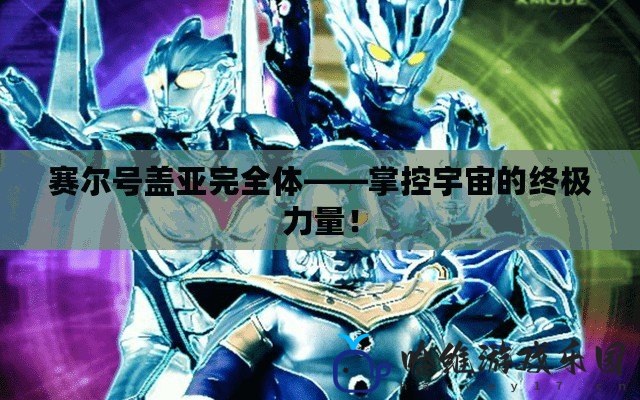 賽爾號蓋亞完全體——掌控宇宙的終極力量！
