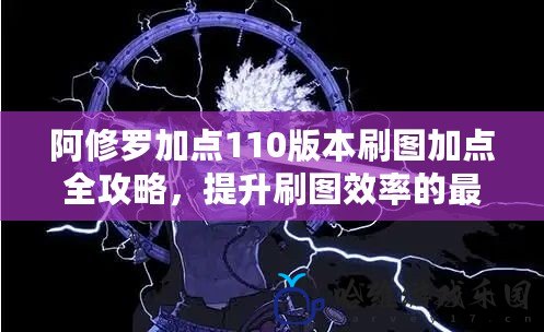 阿修羅加點110版本刷圖加點全攻略，提升刷圖效率的最佳方案！