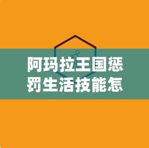 阿瑪拉王國懲罰生活技能怎么加？掌握這幾點，輕松提升你的游戲體驗！