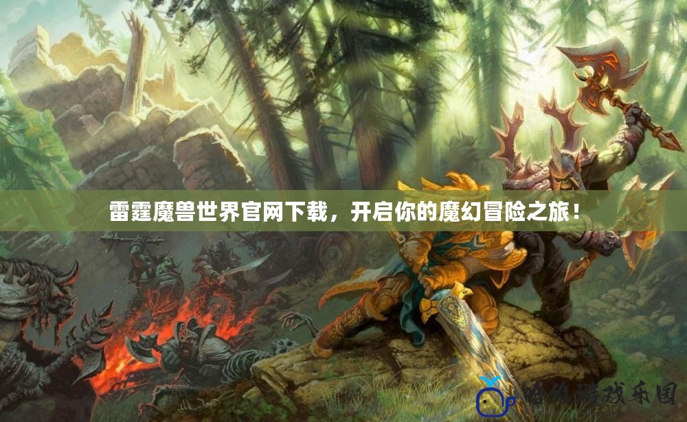雷霆魔獸世界官網(wǎng)下載，開(kāi)啟你的魔幻冒險(xiǎn)之旅！