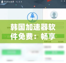 韓國加速器軟件免費(fèi)：暢享極速網(wǎng)絡(luò)體驗(yàn)，打破地域限制