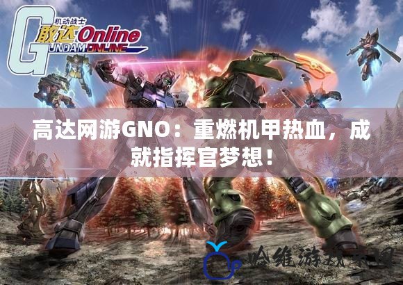 高達網游GNO：重燃機甲熱血，成就指揮官夢想！
