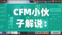 CFM小伙子解說：從游戲世界到全民熱潮，解密CFM解說背后的魅力