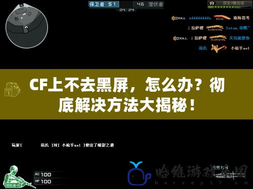 CF上不去黑屏，怎么辦？徹底解決方法大揭秘！