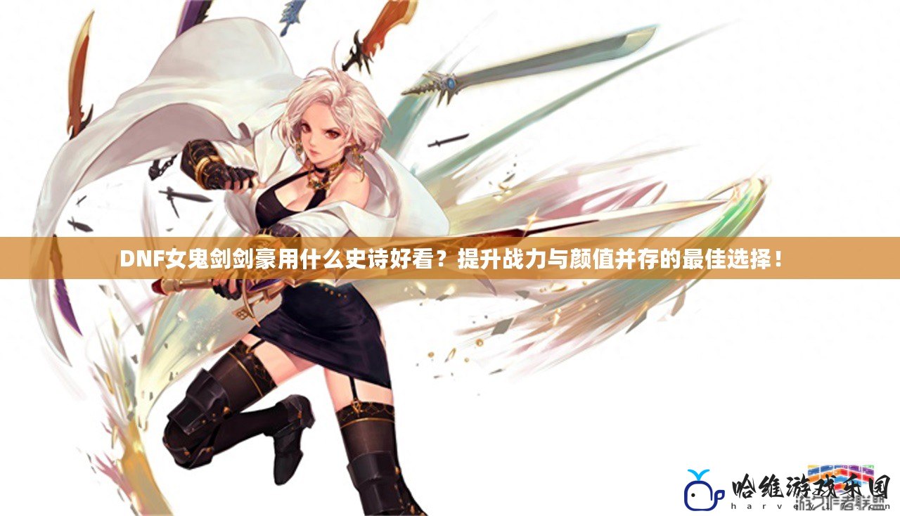 DNF女鬼劍劍豪用什么史詩好看？提升戰力與顏值并存的最佳選擇！