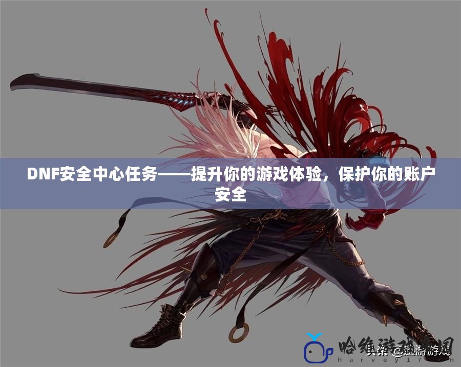 DNF安全中心任務——提升你的游戲體驗，保護你的賬戶安全