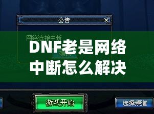DNF老是網絡中斷怎么解決？解決方案全解析！